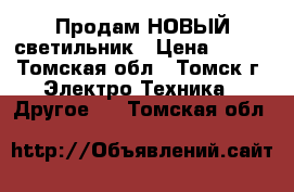 Продам НОВЫЙ светильник › Цена ­ 500 - Томская обл., Томск г. Электро-Техника » Другое   . Томская обл.